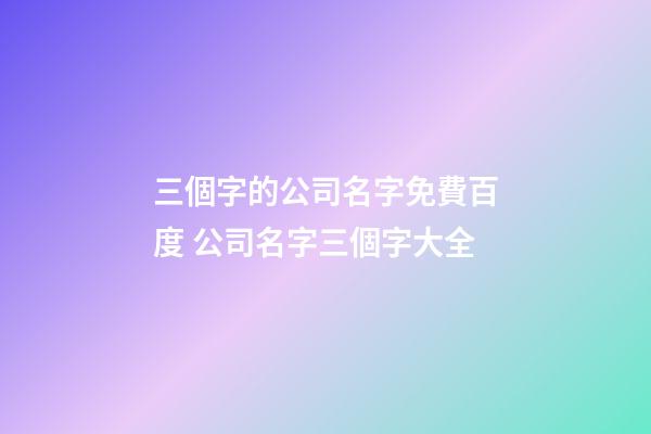 三個字的公司名字免費百度 公司名字三個字大全-第1張-公司起名-玄機派